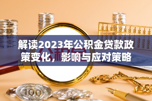 绥德解读2023年公积金贷款政策变化，影响与应对策略