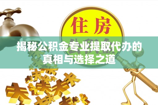 绥德揭秘公积金专业提取代办的真相与选择之道