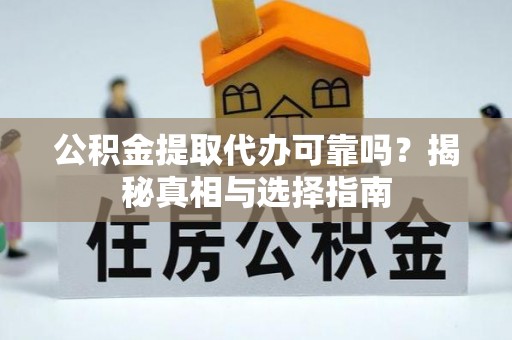 绥德公积金提取代办可靠吗？揭秘真相与选择指南