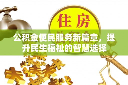 绥德公积金便民服务新篇章，提升民生福祉的智慧选择