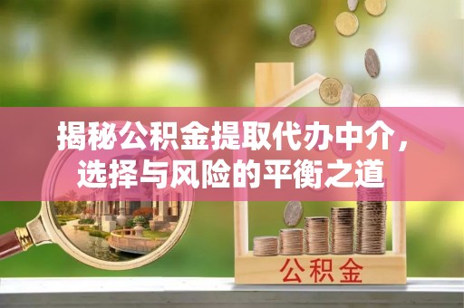 绥德揭秘公积金提取代办中介，选择与风险的平衡之道