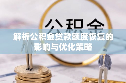 绥德解析公积金贷款额度恢复的影响与优化策略
