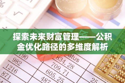 绥德探索未来财富管理——公积金优化路径的多维度解析