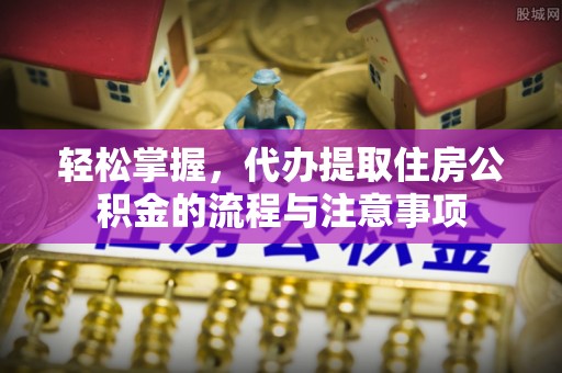绥德轻松掌握，代办提取住房公积金的流程与注意事项