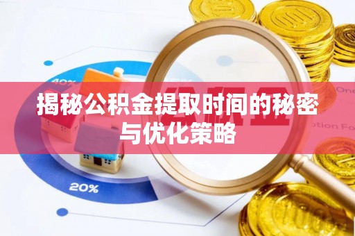 绥德揭秘公积金提取时间的秘密与优化策略