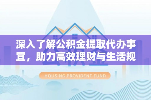 绥德深入了解公积金提取代办事宜，助力高效理财与生活规划