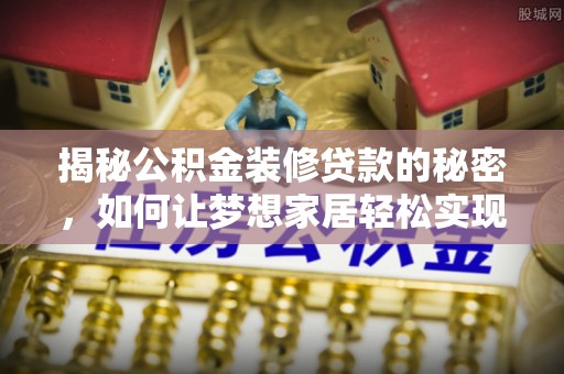 绥德揭秘公积金装修贷款的秘密，如何让梦想家居轻松实现？