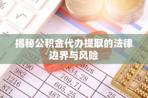 绥德揭秘公积金代办提取的法律边界与风险