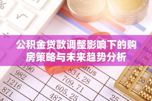 绥德公积金贷款调整影响下的购房策略与未来趋势分析