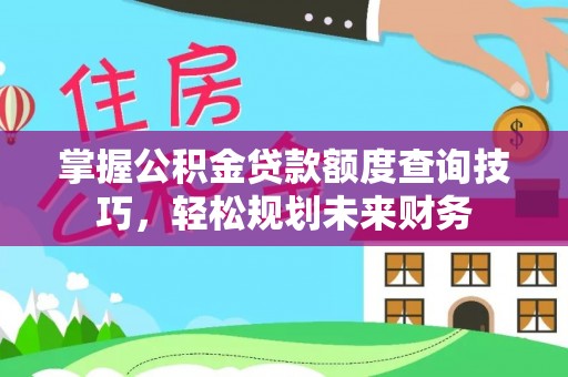 绥德掌握公积金贷款额度查询技巧，轻松规划未来财务