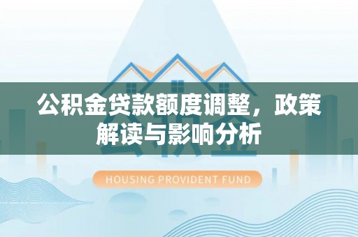 绥德公积金贷款额度调整，政策解读与影响分析