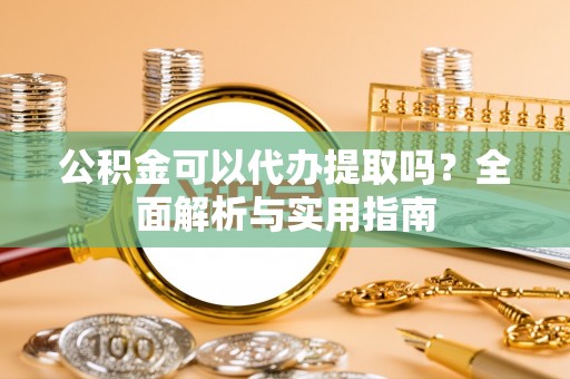 绥德公积金可以代办提取吗？全面解析与实用指南