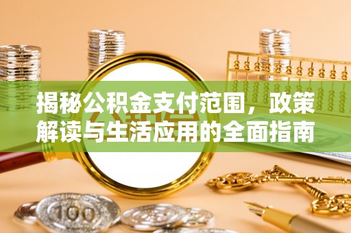 绥德揭秘公积金支付范围，政策解读与生活应用的全面指南