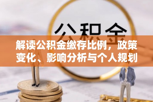 绥德解读公积金缴存比例，政策变化、影响分析与个人规划