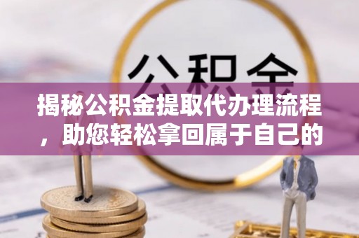 绥德揭秘公积金提取代办理流程，助您轻松拿回属于自己的钱