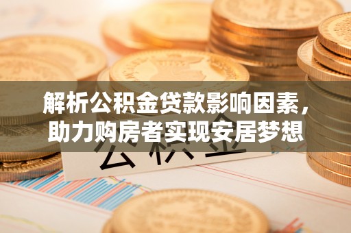 绥德解析公积金贷款影响因素，助力购房者实现安居梦想