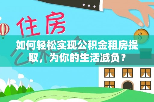 绥德如何轻松实现公积金租房提取，为你的生活减负？