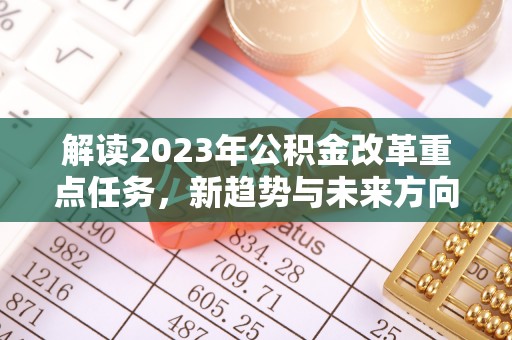 绥德解读2023年公积金改革重点任务，新趋势与未来方向