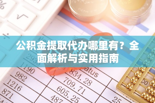 绥德公积金提取代办哪里有？全面解析与实用指南