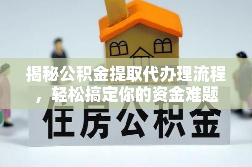 绥德揭秘公积金提取代办理流程，轻松搞定你的资金难题