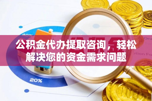 绥德公积金代办提取咨询，轻松解决您的资金需求问题
