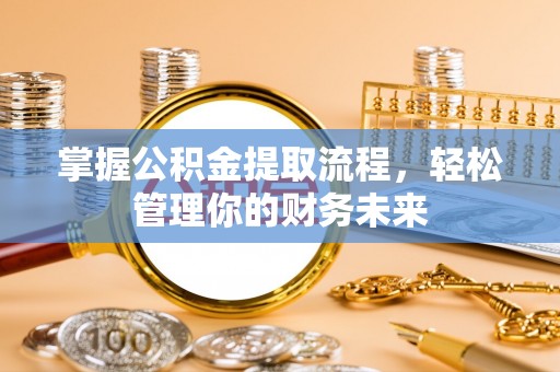 绥德掌握公积金提取流程，轻松管理你的财务未来