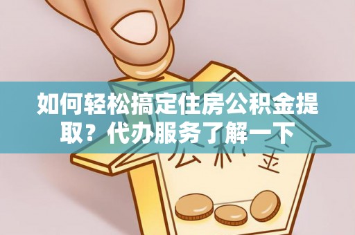 绥德如何轻松搞定住房公积金提取？代办服务了解一下