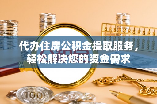 绥德代办住房公积金提取服务，轻松解决您的资金需求