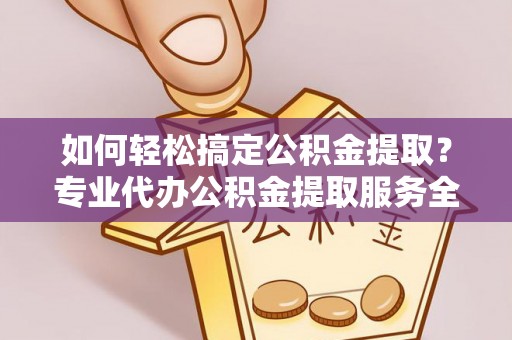 绥德如何轻松搞定公积金提取？专业代办公积金提取服务全解析