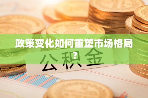 绥德政策变化如何重塑市场格局？