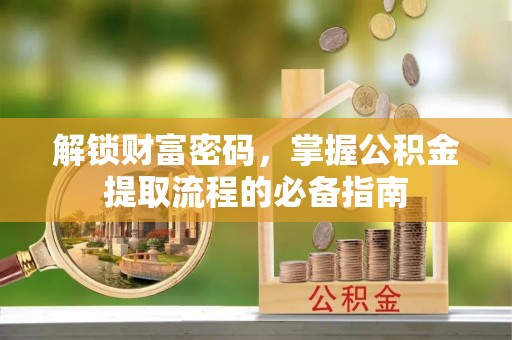 绥德解锁财富密码，掌握公积金提取流程的必备指南