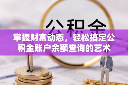 绥德掌握财富动态，轻松搞定公积金账户余额查询的艺术