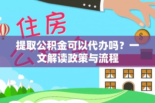 绥德提取公积金可以代办吗？一文解读政策与流程