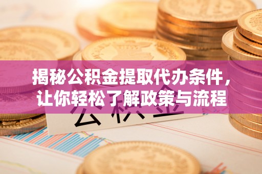 绥德揭秘公积金提取代办条件，让你轻松了解政策与流程