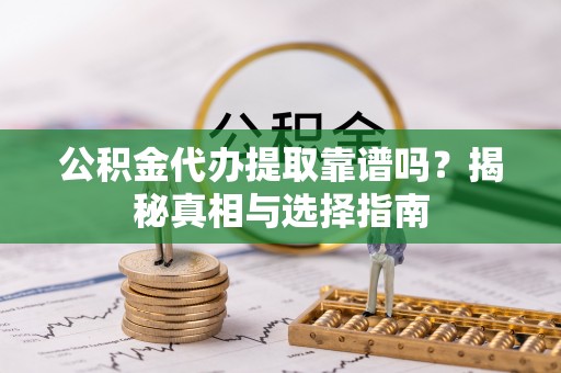 绥德公积金代办提取靠谱吗？揭秘真相与选择指南