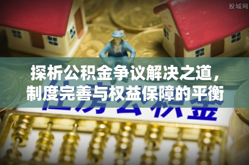 绥德探析公积金争议解决之道，制度完善与权益保障的平衡点