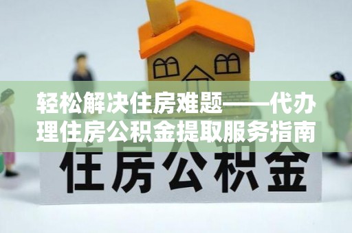 绥德轻松解决住房难题——代办理住房公积金提取服务指南