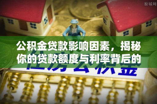 绥德公积金贷款影响因素，揭秘你的贷款额度与利率背后的秘密