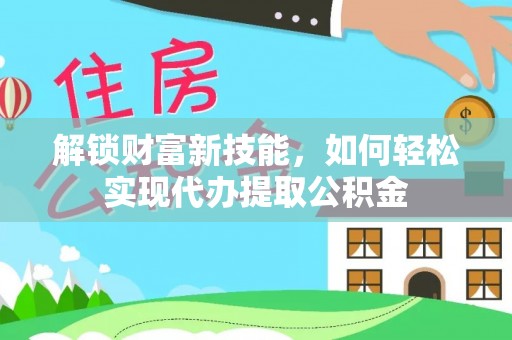 绥德解锁财富新技能，如何轻松实现代办提取公积金
