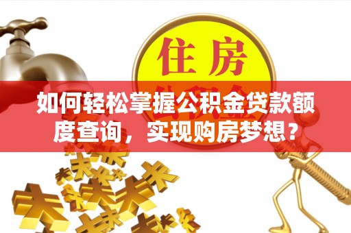 绥德如何轻松掌握公积金贷款额度查询，实现购房梦想？