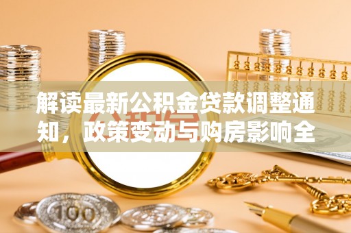绥德解读最新公积金贷款调整通知，政策变动与购房影响全解析