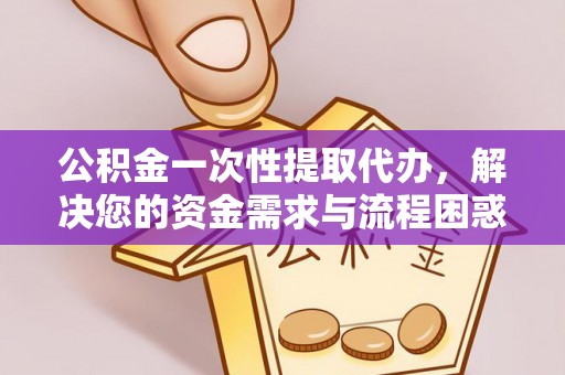 绥德公积金一次性提取代办，解决您的资金需求与流程困惑