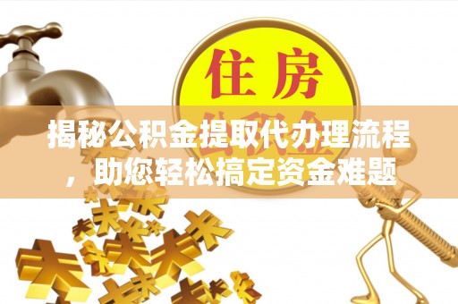 绥德揭秘公积金提取代办理流程，助您轻松搞定资金难题