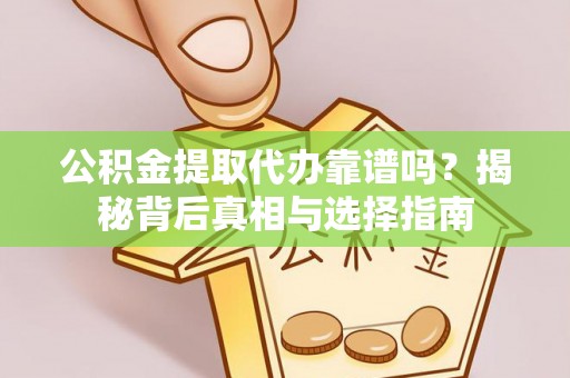 绥德公积金提取代办靠谱吗？揭秘背后真相与选择指南