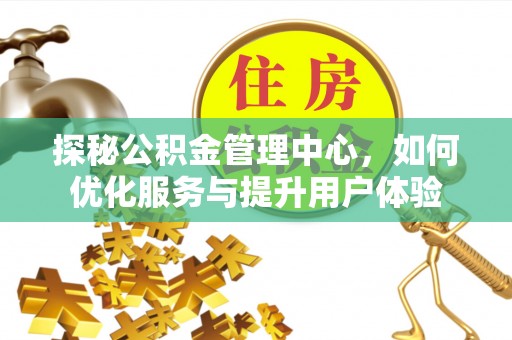 绥德探秘公积金管理中心，如何优化服务与提升用户体验