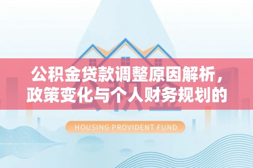 绥德公积金贷款调整原因解析，政策变化与个人财务规划的影响