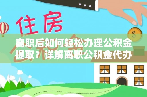 绥德离职后如何轻松办理公积金提取？详解离职公积金代办提取流程