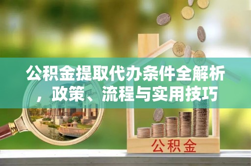 绥德公积金提取代办条件全解析，政策、流程与实用技巧