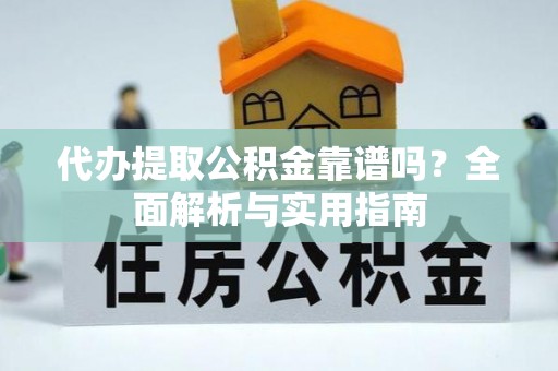 绥德代办提取公积金靠谱吗？全面解析与实用指南