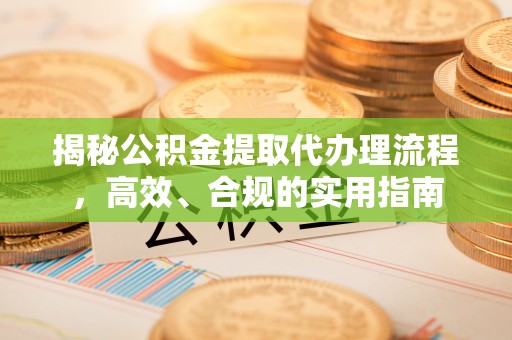 绥德揭秘公积金提取代办理流程，高效、合规的实用指南